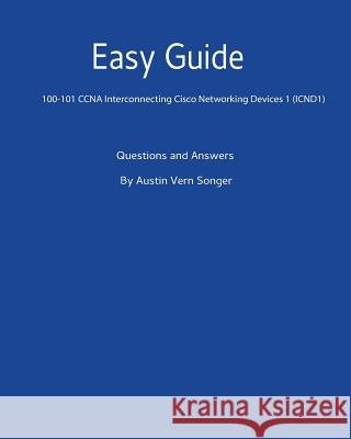 Easy Guide: 100-101 CCNA Interconnecting Cisco Networking Devices 1 (ICND1): Questions and Answers Songer, Austin Vern 9781540899149 Createspace Independent Publishing Platform - książka