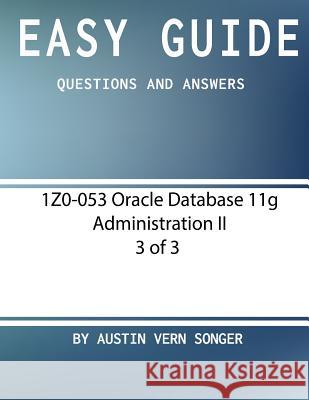 Easy Guide: 1Z0-053 Oracle Database 11g Administration II [3 of 3]: Questions and Answers Songer, Austin Vern 9781542997737 Createspace Independent Publishing Platform - książka