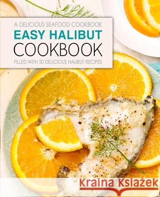 Easy Halibut Cookbook: A Delicious Seafood Cookbook; Filled with 50 Delicious Halibut Recipes Booksumo Press 9781544144290 Createspace Independent Publishing Platform - książka