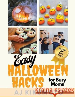 Easy Halloween Hacks for Busy Moms: Easy Halloween costumes, decorations, food, crafts, class parties, and more! Aj Kikumoto 9781953556165 Yellow Daisy Publishing - książka