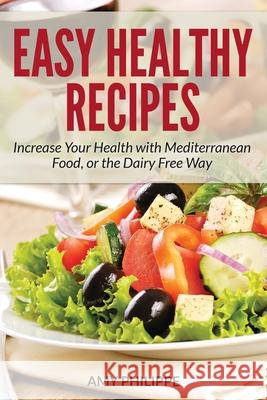 Easy Healthy Recipes: Increase Your Health with Mediterranean Food, or the Dairy Free Way Philippe, Amy 9781631878473 Speedy Publishing Books - książka