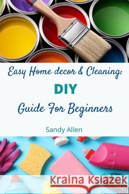 Easy Home decor & Cleaning: DIY Guide for Beginners Sandy Allen 9798849195711 Independently Published - książka