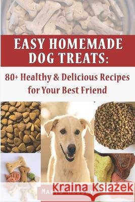 Easy Homemade Dog Treats: 80+ Healthy & Delicious Recipes for Your Best Friend Mario Hussey   9798849484747 Independently Published - książka