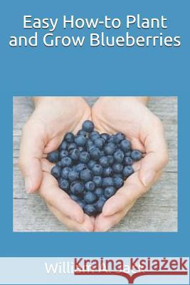 Easy How-To Plant and Grow Blueberries William a. Jack 9781794304758 Independently Published - książka