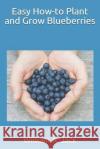 Easy How-To Plant and Grow Blueberries William a. Jack 9781794304758 Independently Published