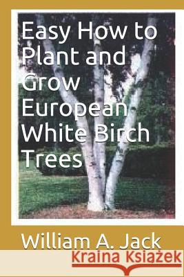 Easy How to Plant and Grow European White Birch Trees William a. Jack 9781791697693 Independently Published - książka