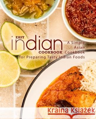 Easy Indian Cookbook: A Simple Asian Cookbook for Preparing Tasty Indian Foods Booksumo Press 9781720339878 Createspace Independent Publishing Platform - książka