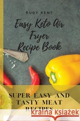 Easy Keto Air Fryer Recipe Book: Super Easy and Tasty Meat Recipes Rudy Kent 9781802691535 Rudy Kent - książka