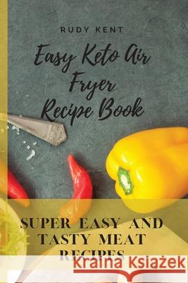 Easy Keto Air Fryer Recipe Book: Super Easy and Tasty Meat Recipes Rudy Kent 9781802691542 Rudy Kent - książka