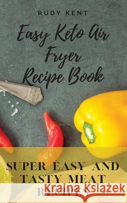 Easy Keto Air Fryer Recipe Book: Super Easy and Tasty Meat Recipes Rudy Kent 9781802691559 Rudy Kent - książka