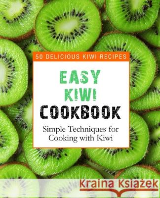 Easy Kiwi Cookbook: 50 Delicious Kiwi Recipes, Simple Techniques for Cooking with Kiwi Booksumo Press 9781537688503 Createspace Independent Publishing Platform - książka