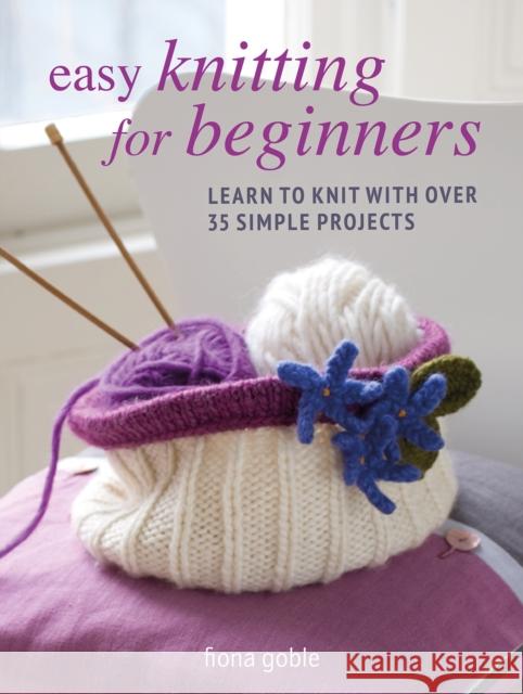 Easy Knitting for Beginners: Learn to Knit with Over 35 Simple Projects Fiona Goble 9781800651975 Ryland, Peters & Small Ltd - książka