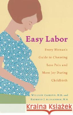 Easy Labor: Every Woman's Guide to Choosing Less Pain and More Joy During Childbirth William Camann Kathryn Alexander 9780345476630 Ballantine Books - książka