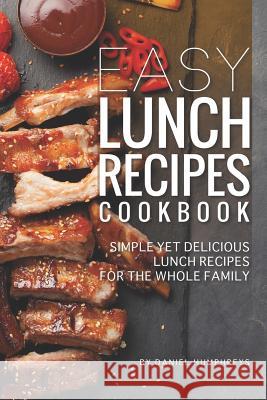 Easy Lunch Recipes Cookbook: Simple Yet Delicious Lunch Recipes for the Whole Family Daniel Humphreys 9781795098816 Independently Published - książka