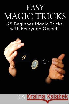 Easy Magic Tricks: 25 Beginner Magic Tricks with Everyday Objects Sam Fury, Neil Germio 9781925979602 SF Nonfiction Books - książka