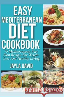 Easy Mediterranean Diet Cookbook: 75 Mediterranean Diet Plan Recipes For Weight Loss And Healthy Living David, Jayla 9781723075926 Createspace Independent Publishing Platform - książka