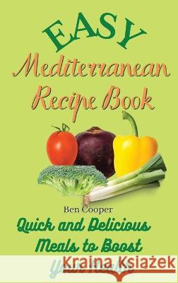 Easy Mediterranean Recipe Book: Quick and Delicious Meals to Boost Your Health Ben Cooper 9781802690309 Ben Cooper - książka