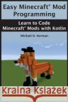 Easy Minecraft(R) Mod Programming: Learn to Code Minecraft(R) Mods with Kotlin Norman, Isaac S. 9781984336927 Createspace Independent Publishing Platform
