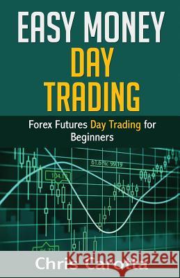 Easy Money Day Trading: Forex Futures Day Trading for Beginners Chris Carotta 9781541388727 Createspace Independent Publishing Platform - książka