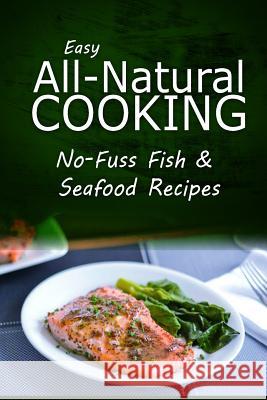 Easy Natural Cooking - No-Fuss Fish & Seafood Recipes: Easy Healthy Recipes Made With Natural Ingredients Easy Natural Cooking 9781499684421 Createspace - książka