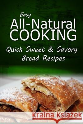 Easy Natural Cooking - Quick Sweet & Savory Bread Recipes: Easy Healthy Recipes Made With Natural Ingredients Easy Natural Cooking 9781499685633 Createspace - książka