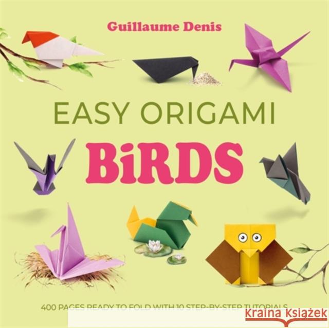Easy Origami Birds: 400 Pages Ready to Fold with 10 Step-By-Step Tutorials Guillaume Denis 9781446316412 David & Charles - książka