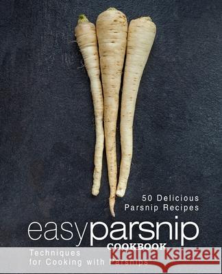 Easy Parsnip Cookbook: 50 Delicious Parsnip Recipes; Techniques for Cooking with Parsnips Booksumo Press 9781544037134 Createspace Independent Publishing Platform - książka