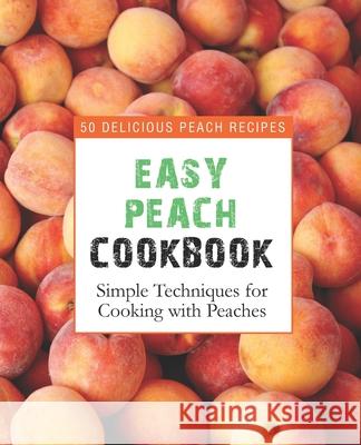 Easy Peach Cookbook: 50 Delicious Peach Recipes; Simple Techniques for Cooking with Peaches Booksumo Press 9781537562704 Createspace Independent Publishing Platform - książka