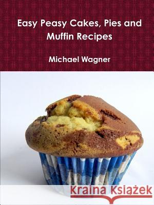 Easy Peasy Cakes, Pies and Muffin Recipes Michael Wagner (University of Oxford UK) 9781365844980 Lulu.com - książka