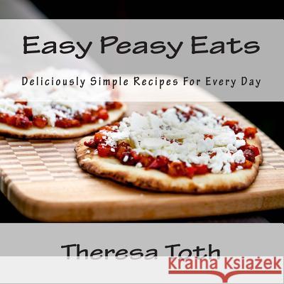 Easy Peasy Eats: Deliciously Simple Recipes for Every Day Theresa Toth 9781502389145 Createspace - książka