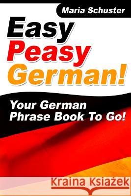 Easy Peasy German Your German Phrasebook To Go! Schuster, Maria 9781481008501 Createspace Independent Publishing Platform - książka