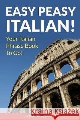 Easy Peasy Italian Phrase Book! Your Italian Language Phrasebook To Go! Calabro, Arianna 9781480276130 Createspace Independent Publishing Platform - książka