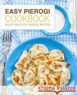 Easy Pierogi Cookbook: Enjoy Delicious Pierogi Recipes Booksumo Press 9781987770292 Createspace Independent Publishing Platform - książka