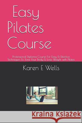 Easy Pilates Course: Professional Diploma Course For Easy & Effective Techniques To Tone Your Body & Lose Weight with Pilates Karen E. Wells 9781098798819 Independently Published - książka