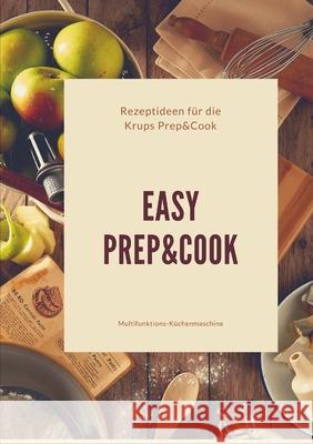 Easy Prep&Cook Rezeptideen für die Krups Prep&Cook Multifunktions-Küchenmaschine Eschenbach, Roswitha 9780244128418 Lulu.com - książka