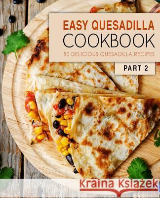 Easy Quesadilla Cookbook 2: 50 Delicious Quesadilla Recipes (2nd Edition) Booksumo Press 9781072590538 Independently Published - książka