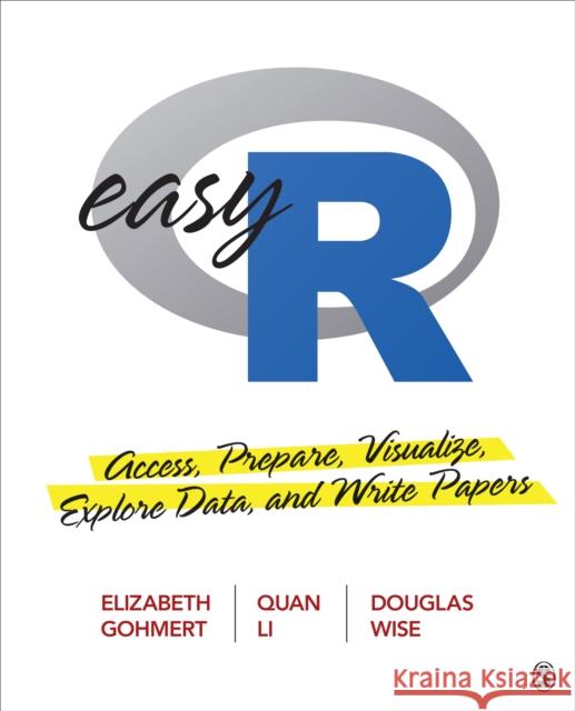 Easy R: Access, Prepare, Visualize, Explore Data, and Write Papers Elizabeth A. Gohmert Quan L. Li Douglas R. Wise 9781544379418 SAGE Publications Inc - książka