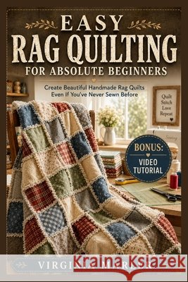 Easy Rag Quilting for Absolute Beginners: Create Beautiful Handmade Rag Quilts Even If You've Never Sewn Before Marler, Virginia 9798198994102 Independently Published - książka