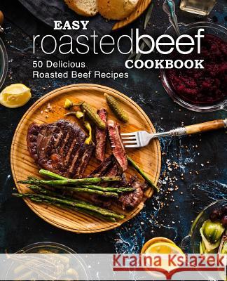 Easy Roasted Beef Cookbook: 50 Delicious Roasted Beef Recipes (2nd Edition) Booksumo Press 9781079465402 Independently Published - książka