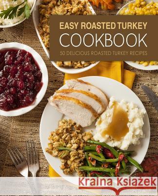 Easy Roasted Turkey Cookbook: 50 Delicious Roasted Turkey Recipes (2nd Edition) Booksumo Press 9781072869030 Independently Published - książka