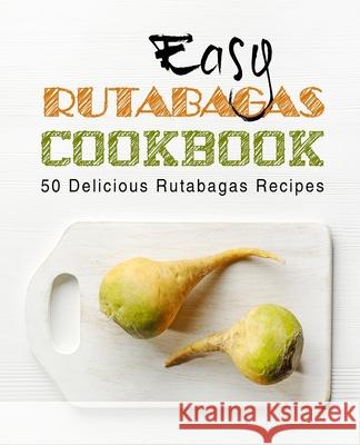 Easy Rutabagas Cookbook: 50 Delicious Rutabagas Recipes (2nd Edition) Booksumo Press 9781697321487 Independently Published - książka