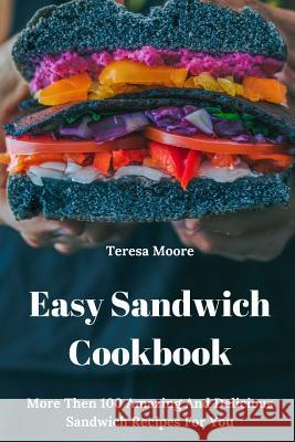 Easy Sandwich Cookbook: More Then 100 Amazing and Delicious Sandwich Recipes for You Teresa Moore 9781728897967 Independently Published - książka
