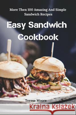 Easy Sandwich Cookbook: More Then 100 Amazing and Simple Sandwich Recipes Teresa Moore 9781799132950 Independently Published - książka