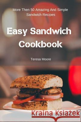 Easy Sandwich Cookbook: More Then 50 Amazing and Simple Sandwich Recipes Teresa Moore 9781797957784 Independently Published - książka