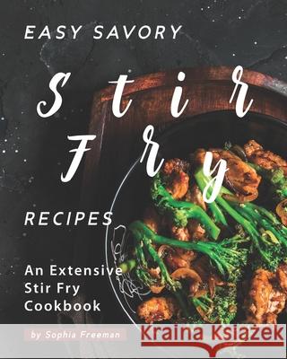 Easy Savory Stir Fry Recipes: An Extensive Stir Fry Cookbook Sophia Freeman   9798684255304 Independently Published - książka