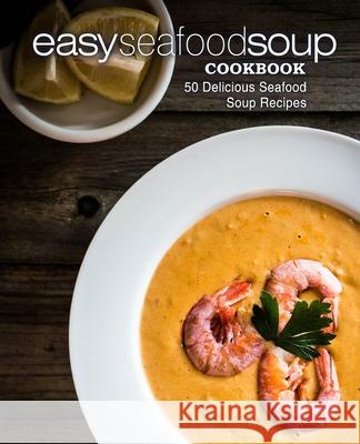 Easy Seafood Soup Cookbook: 50 Delicious Seafood Soup Recipes Booksumo Press 9781545035016 Createspace Independent Publishing Platform - książka