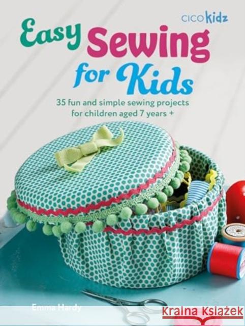 Easy Sewing for Kids: 35 Fun and Simple Sewing Projects for Children Aged 7 Years + Emma Hardy 9781800653689 Cico - książka