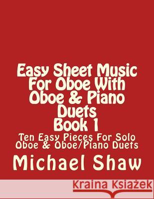Easy Sheet Music For Oboe With Oboe & Piano Duets Book 1: Ten Easy Pieces For Solo Oboe & Oboe/Piano Duets Shaw, Michael 9781517054786 Createspace - książka