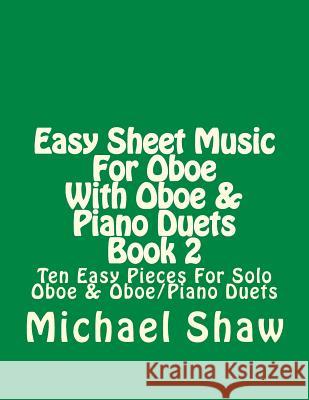 Easy Sheet Music For Oboe With Oboe & Piano Duets Book 2: Ten Easy Pieces For Solo Oboe & Oboe/Piano Duets Shaw, Michael 9781517379582 Createspace - książka