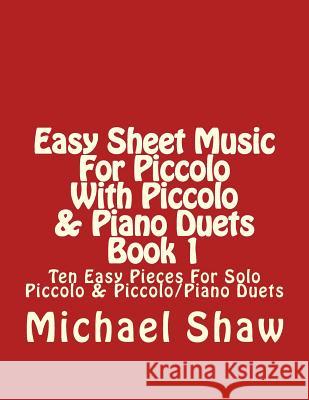 Easy Sheet Music For Piccolo With Piccolo & Piano Duets Book 1: Ten Easy Pieces For Solo Piccolo & Piccolo/Piano Duets Shaw, Michael 9781517312732 Createspace - książka